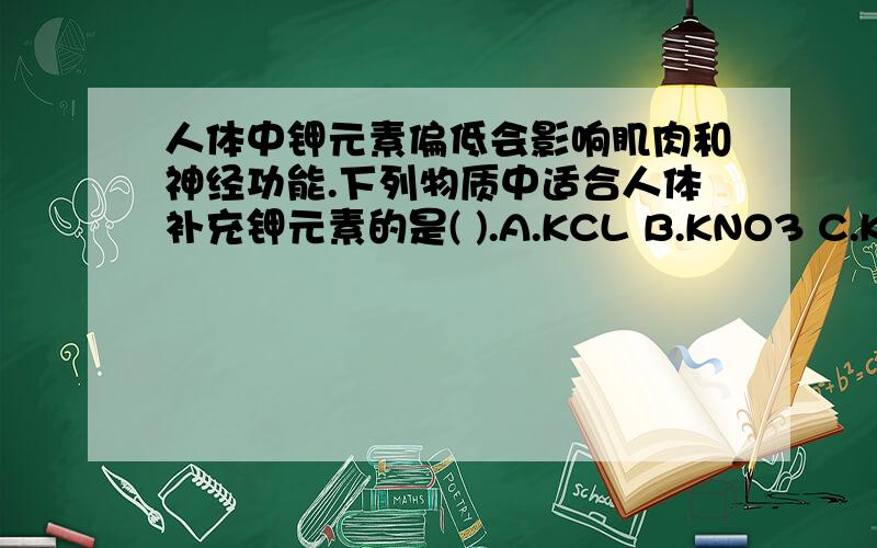 人体中钾元素偏低会影响肌肉和神经功能.下列物质中适合人体补充钾元素的是( ).A.KCL B.KNO3 C.KOH D.KCN(氰化钾)