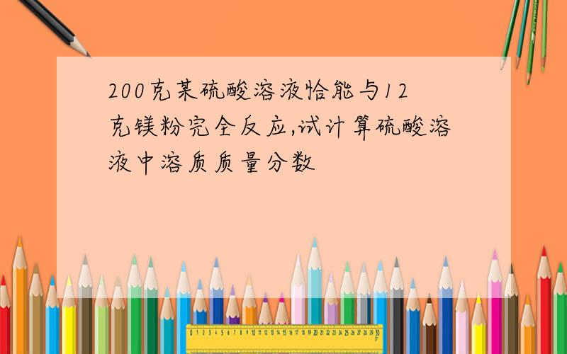 200克某硫酸溶液恰能与12克镁粉完全反应,试计算硫酸溶液中溶质质量分数