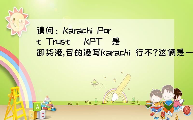 请问：Karachi Port Trust (KPT)是卸货港,目的港写Karachi 行不?这俩是一个港口不?