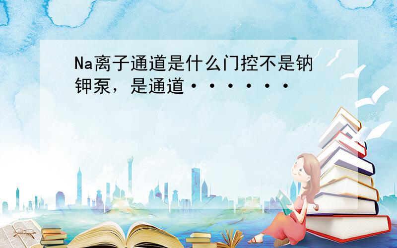 Na离子通道是什么门控不是钠钾泵，是通道······