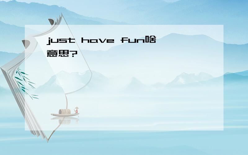 just have fun啥意思?