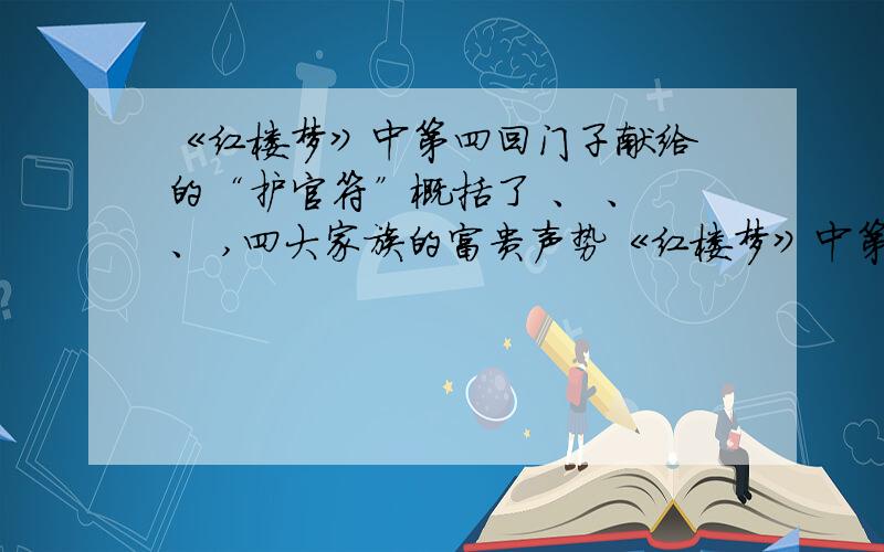 《红楼梦》中第四回门子献给 的“护官符”概括了 、 、 、 ,四大家族的富贵声势《红楼梦》中第四回门子献给－－－的“护官符”