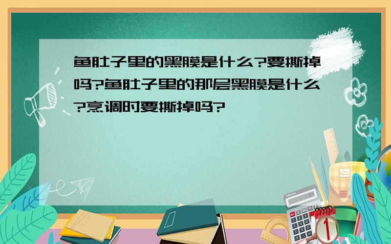 鱼肚子里的黑膜是什么?要撕掉吗?鱼肚子里的那层黑膜是什么?烹调时要撕掉吗?