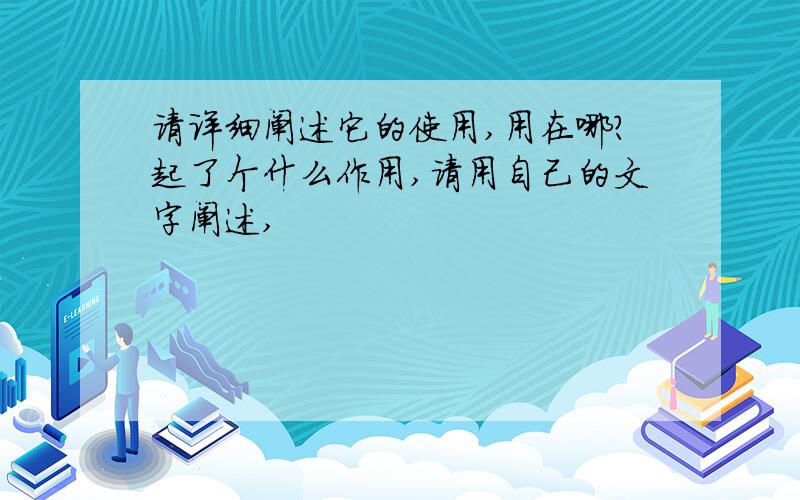 请详细阐述它的使用,用在哪?起了个什么作用,请用自己的文字阐述,