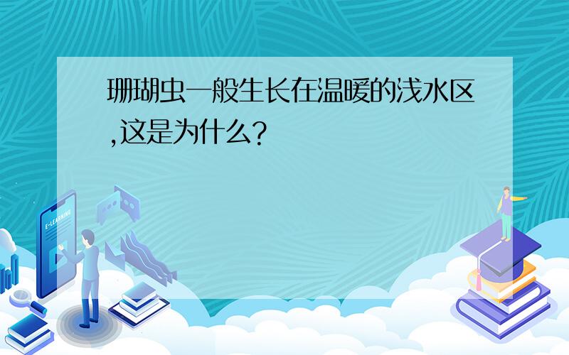 珊瑚虫一般生长在温暖的浅水区,这是为什么?