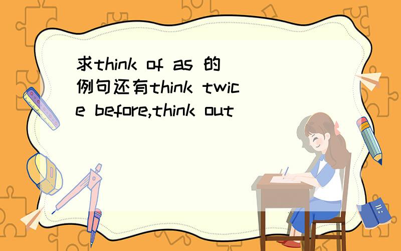 求think of as 的例句还有think twice before,think out