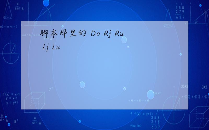 脚本那里的 Do Rj Ru Lj Lu