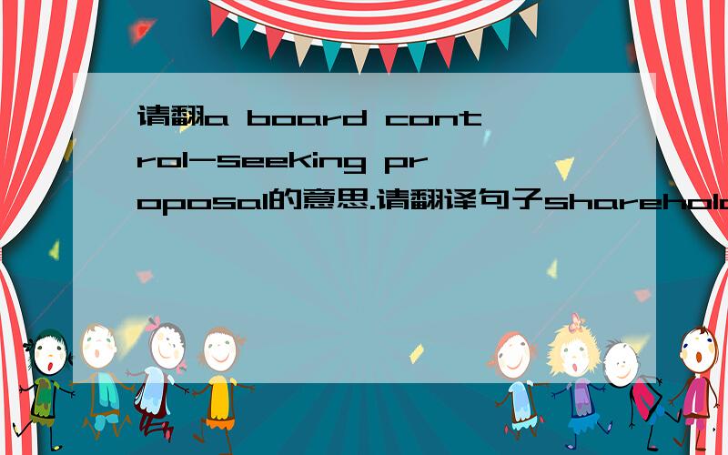 请翻a board control-seeking proposal的意思.请翻译句子shareholders making a requisition or attempting to make a requisition for a board control-seeking proposal in a general meeting.重点是a board control-seeking proposal的意思,背景