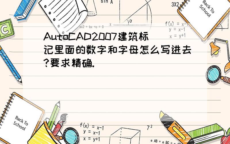 AutoCAD2007建筑标记里面的数字和字母怎么写进去?要求精确.