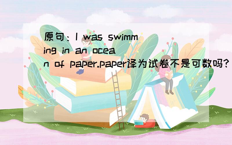 原句：I was swimming in an ocean of paper.paper译为试卷不是可数吗?