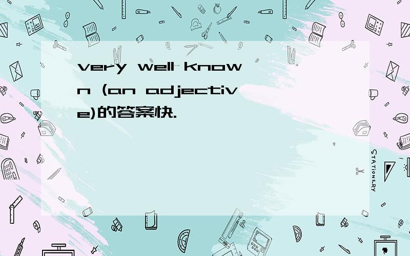 very well known (an adjective)的答案快.