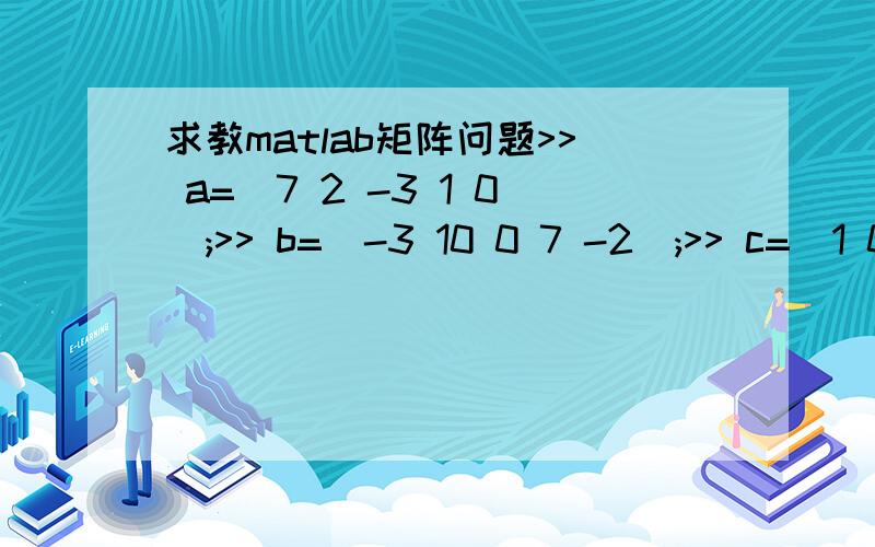 求教matlab矩阵问题>> a=[7 2 -3 1 0];>> b=[-3 10 0 7 -2];>> c=[1 0 4 -6 5]利用a,b,c这三个阵列在command窗口输入指令使得新的矩阵f为3*3大小f的第一行第二行第三行分别为a,b,c的前三个数另外求在command窗口