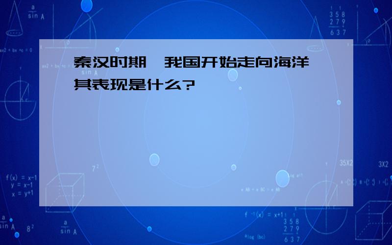 秦汉时期,我国开始走向海洋,其表现是什么?