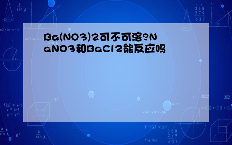 Ba(NO3)2可不可溶?NaNO3和BaCl2能反应吗