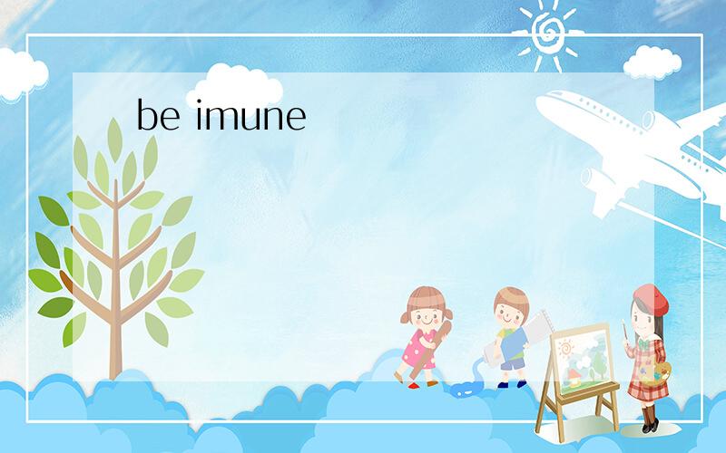 be imune