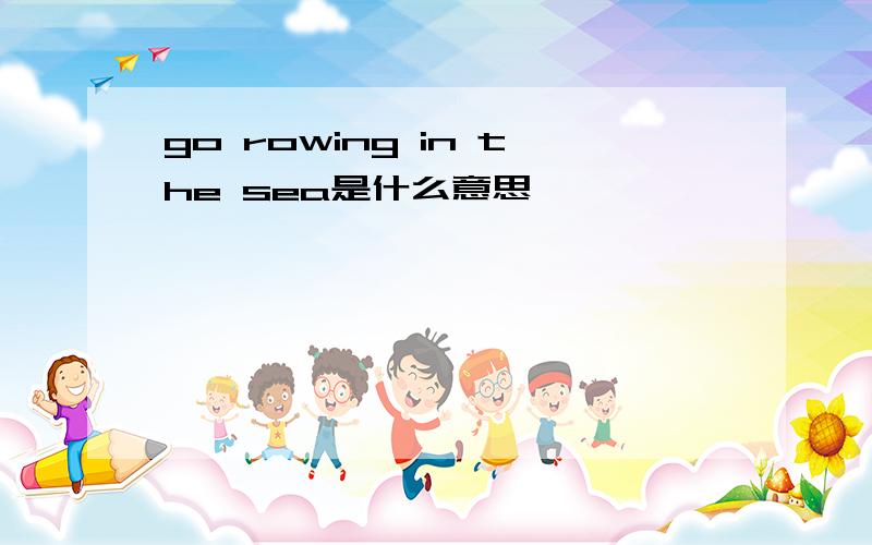 go rowing in the sea是什么意思