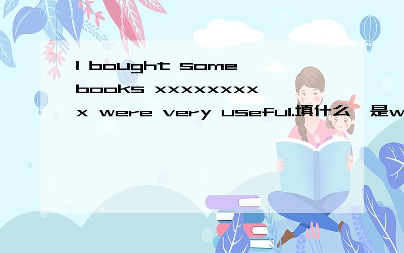 I bought some books xxxxxxxxx were very useful.填什么,是which还是that?