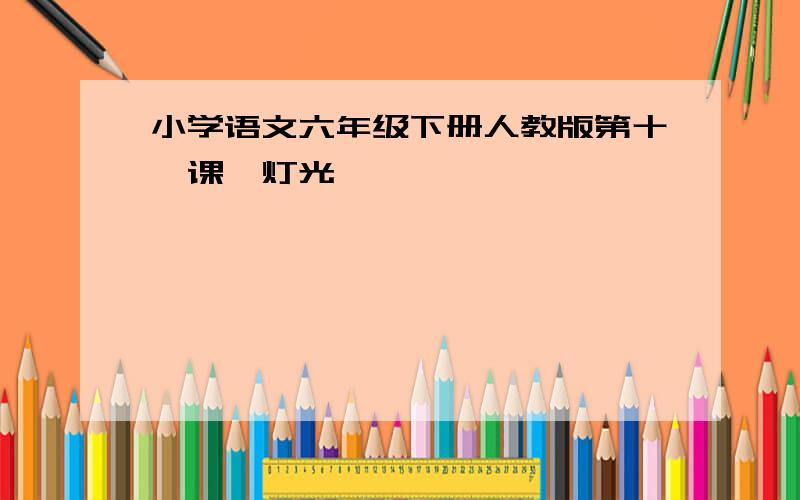 小学语文六年级下册人教版第十一课《灯光》