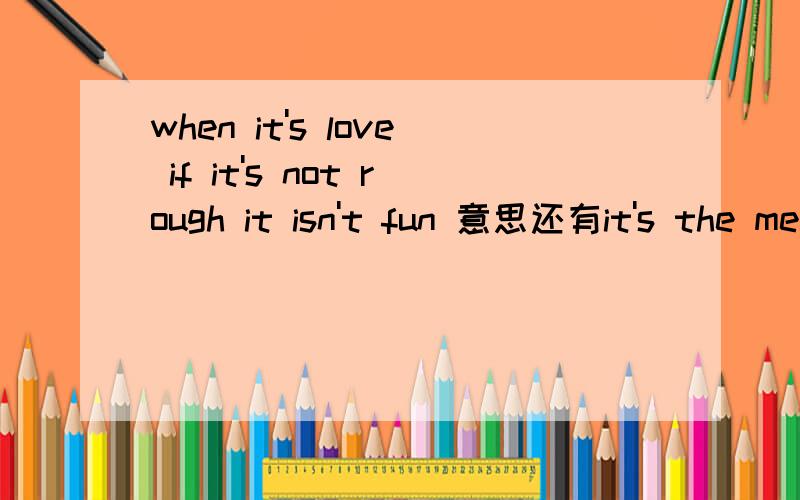 when it's love if it's not rough it isn't fun 意思还有it's the meaning by who had gave birth to ubut u just fuck me,but not fuck me up