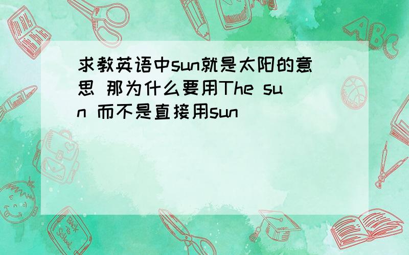 求教英语中sun就是太阳的意思 那为什么要用The sun 而不是直接用sun