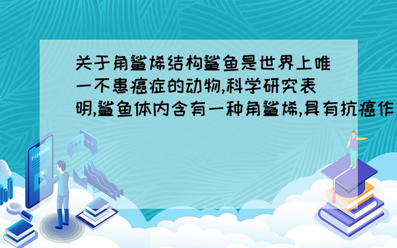 关于角鲨烯结构鲨鱼是世界上唯一不患癌症的动物,科学研究表明,鲨鱼体内含有一种角鲨烯,具有抗癌作用.已知角鲨烯分子中有30个碳原子,其中有6个碳碳双键,且不含环状结构,则其分子式为A