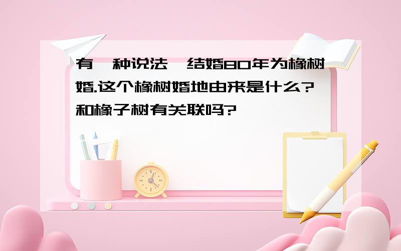 有一种说法,结婚80年为橡树婚.这个橡树婚地由来是什么?和橡子树有关联吗?