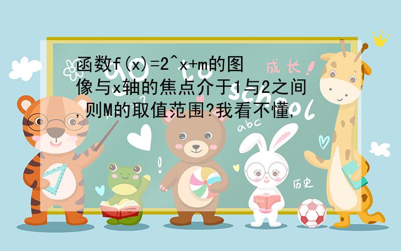 函数f(x)=2^x+m的图像与x轴的焦点介于1与2之间,则M的取值范围?我看不懂,