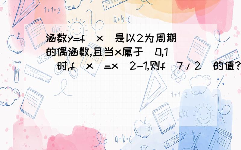 涵数y=f(x)是以2为周期的偶涵数,且当x属于(0,1)时,f(x)=x^2-1,则f(7/2)的值?