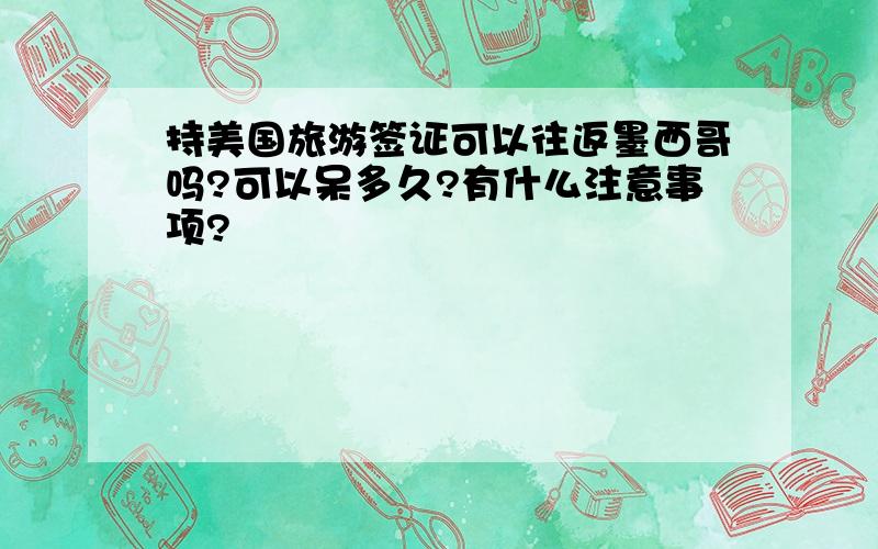 持美国旅游签证可以往返墨西哥吗?可以呆多久?有什么注意事项?