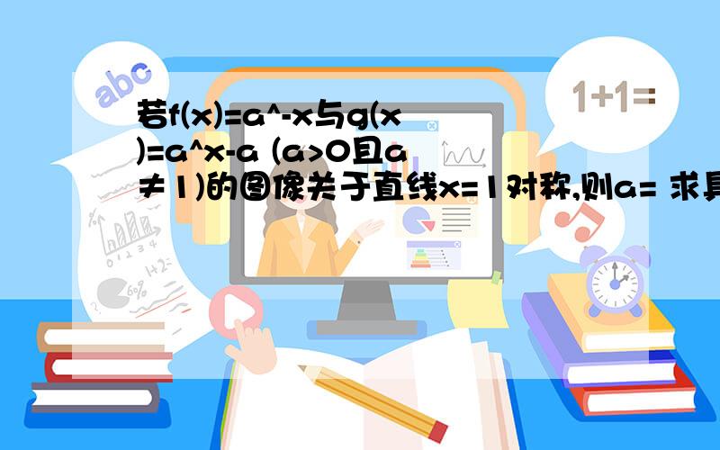 若f(x)=a^-x与g(x)=a^x-a (a>0且a≠1)的图像关于直线x=1对称,则a= 求具体过程,