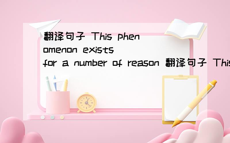 翻译句子 This phenomenon exists for a number of reason 翻译句子 This phenomenon exists for a number of reasons.