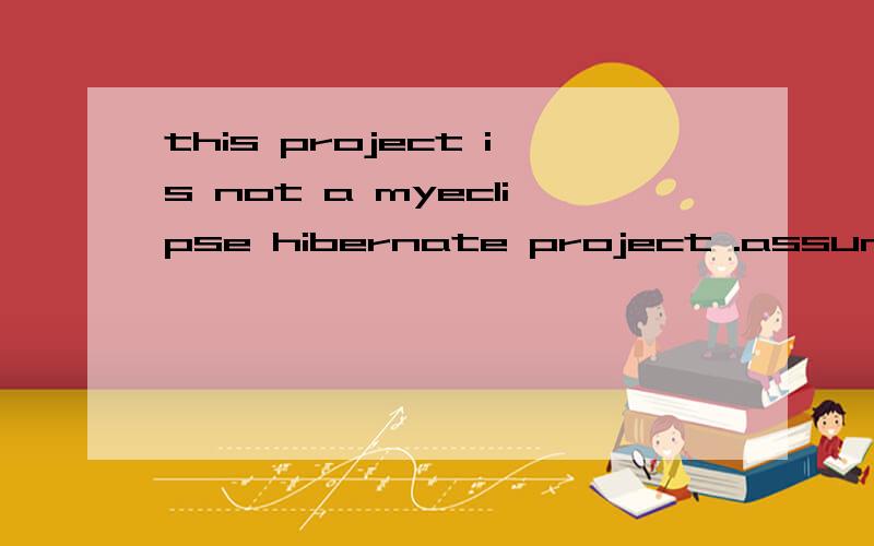 this project is not a myeclipse hibernate project .assuming hibernate 3 cap