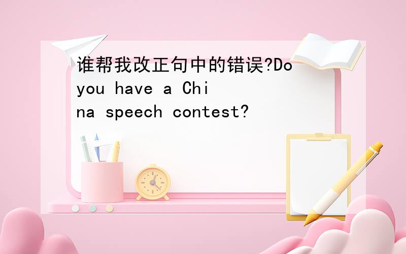 谁帮我改正句中的错误?Do you have a China speech contest?