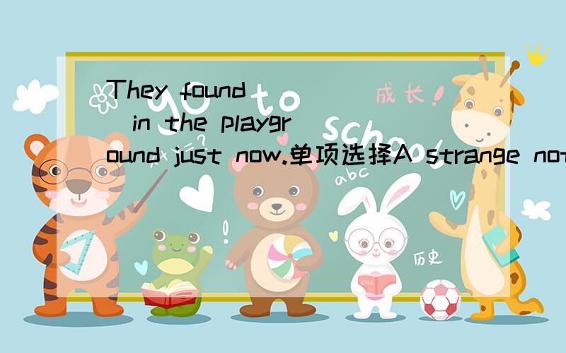 They found ____in the playground just now.单项选择A strange nothing B strange something C anything strange D something strange