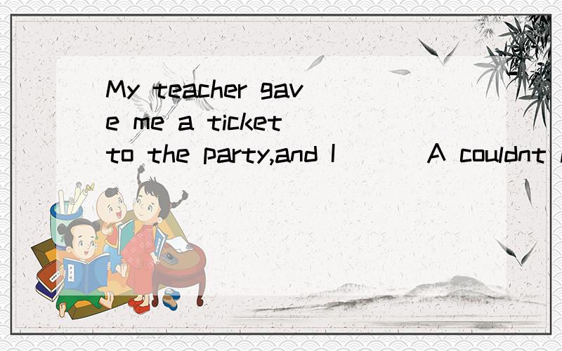 My teacher gave me a ticket to the party,and I ___A couldnt help to goB couldnt help but to goC couldnt help but goingD couldnt but go