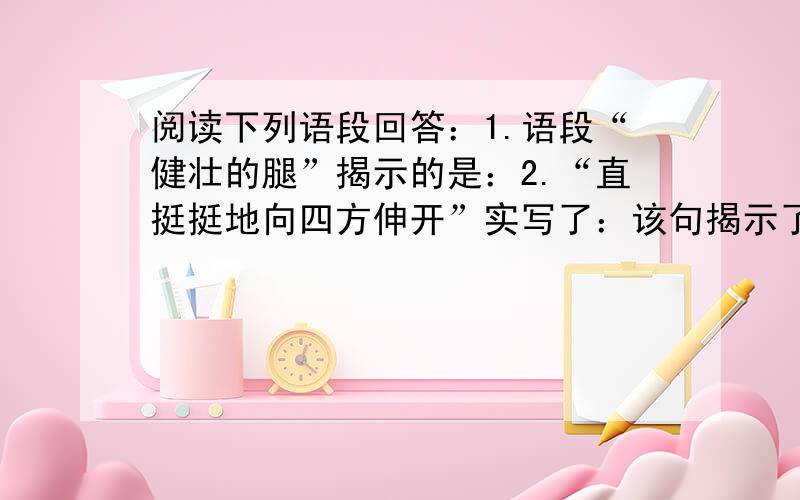 阅读下列语段回答：1.语段“健壮的腿”揭示的是：2.“直挺挺地向四方伸开”实写了：该句揭示了：你的健壮的腿 直挺挺地向四方伸开,我看见你的每个趾爪　全都是破碎的,凝结着浓浓的鲜