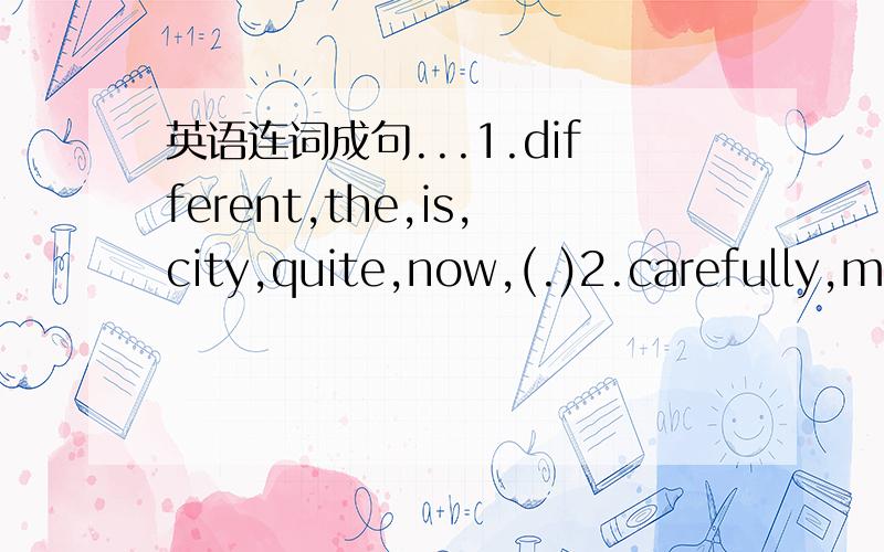 英语连词成句...1.different,the,is,city,quite,now,(.)2.carefully,must,you,listen,to,me,(.)3.should,inisde,we,plants,the,put,(.)4.over,me,can,come,help,you,and,)