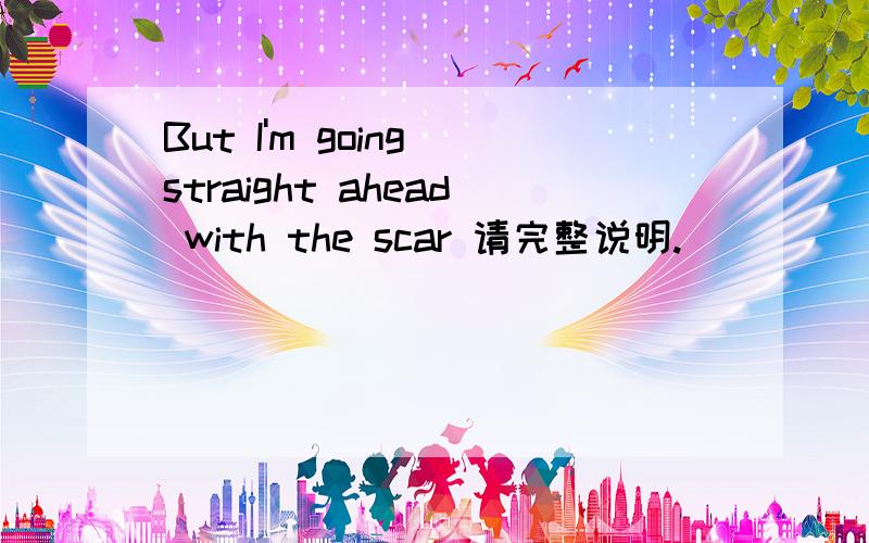 But I'm going straight ahead with the scar 请完整说明.