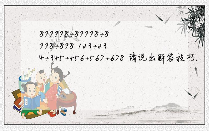 899998+89998+8998+898 123+234+345+456+567+678 请说出解答技巧.