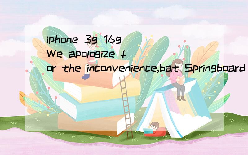 iphone 3g 16g We apologize for the inconvenience,bat Springboard has just crashed.Mobile Substrate /did not/ cause this problem:it has protected you form it.Your device is now running is Sate Mode.All extensions that support this safety system are di