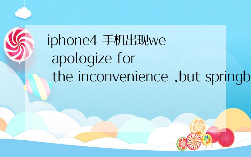 iphone4 手机出现we apologize for the inconvenience ,but springboard has just crashed...we apologize for the inconvenience ,but springboard has just crashed.mobilesubstrate/did not/cause this probleem.it has protected you from it .your device is n