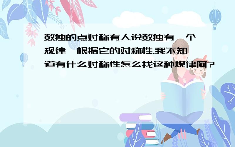 数独的点对称有人说数独有一个规律,根据它的对称性.我不知道有什么对称性怎么找这种规律阿?