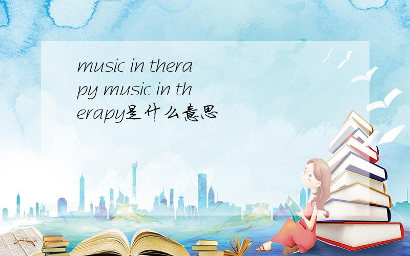 music in therapy music in therapy是什么意思