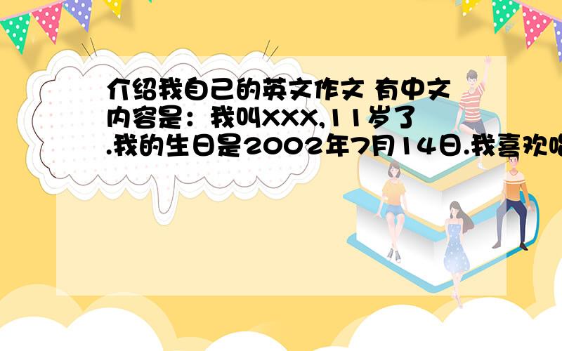 介绍我自己的英文作文 有中文内容是：我叫XXX,11岁了.我的生日是2002年7月14日.我喜欢唱歌、吹竖笛.我有一头乌黑的头发,偏瘦.我每天晚上都会上网或看电视.