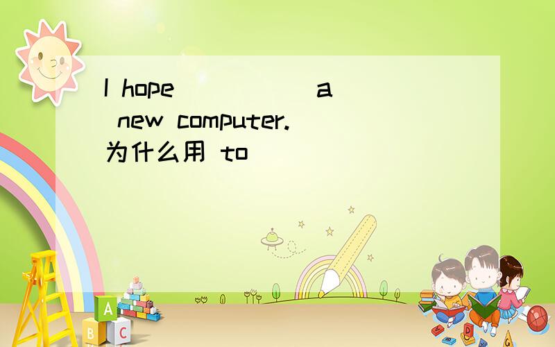 I hope （） （） a new computer.为什么用 to