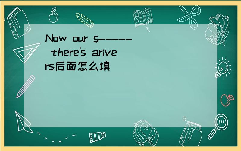 Now our s----- there's arivers后面怎么填