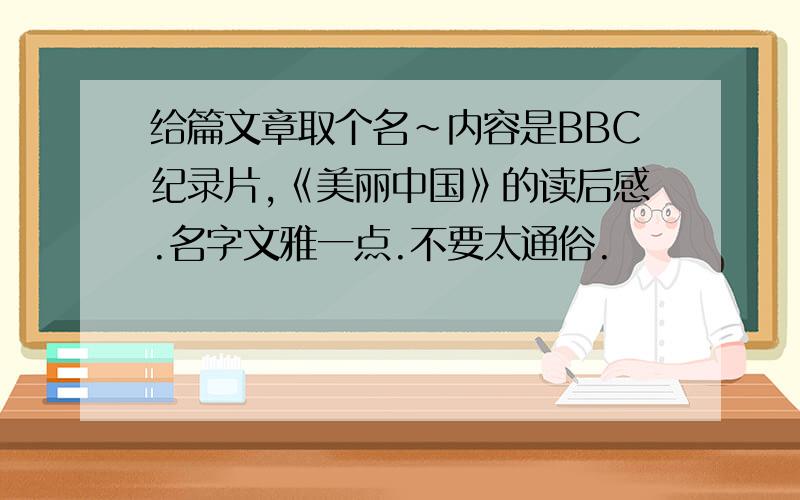 给篇文章取个名~内容是BBC纪录片,《美丽中国》的读后感.名字文雅一点.不要太通俗.