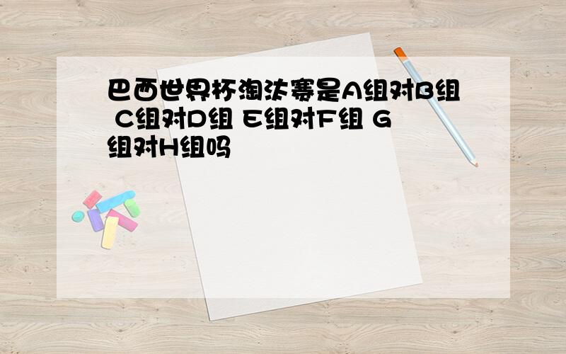 巴西世界杯淘汰赛是A组对B组 C组对D组 E组对F组 G组对H组吗