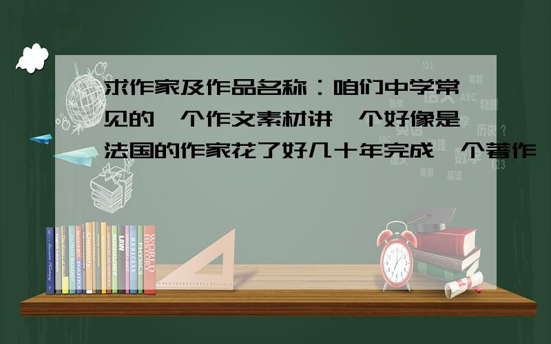 求作家及作品名称：咱们中学常见的一个作文素材讲一个好像是法国的作家花了好几十年完成一个著作,被女佣不小心扔炉子里烧了,然后他又花几十年重写了一遍.作品和作家名称是什么来着?