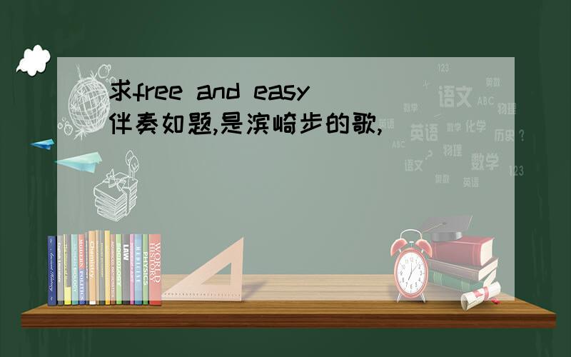 求free and easy伴奏如题,是滨崎步的歌,